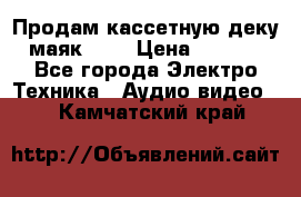 Продам кассетную деку, маяк-231 › Цена ­ 1 500 - Все города Электро-Техника » Аудио-видео   . Камчатский край